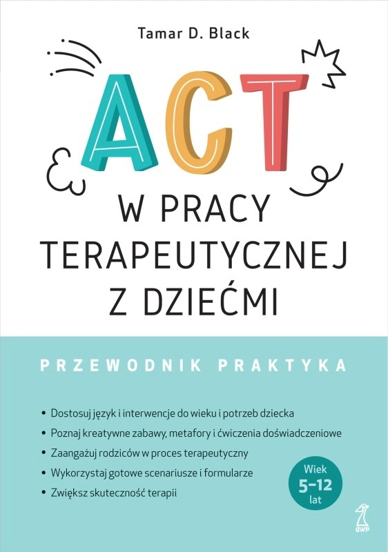 ACT w pracy terapeutycznej z dziećmi Przewodnik praktyka